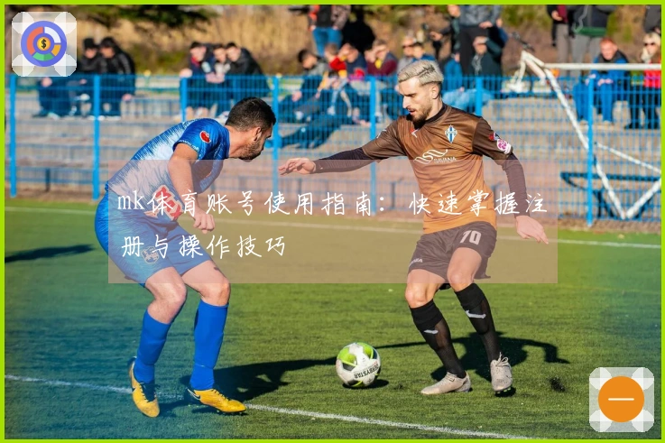 mk体育账号使用指南：快速掌握注册与操作技巧
