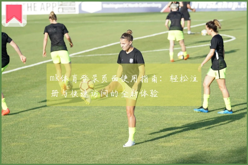 mk体育登录页面使用指南：轻松注册与快速访问的全新体验