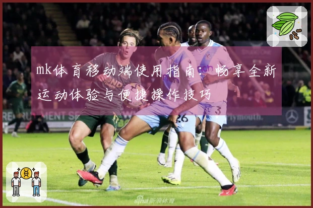 mk体育移动端使用指南：畅享全新运动体验与便捷操作技巧