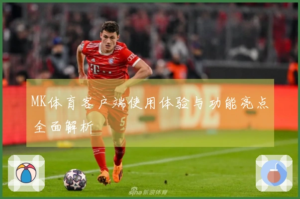 MK体育客户端使用体验与功能亮点全面解析