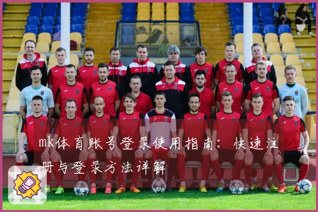 mk体育账号登录使用指南：快速注册与登录方法详解