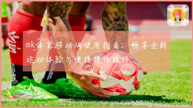 mk体育移动端使用指南：畅享全新运动体验与便捷操作技巧
