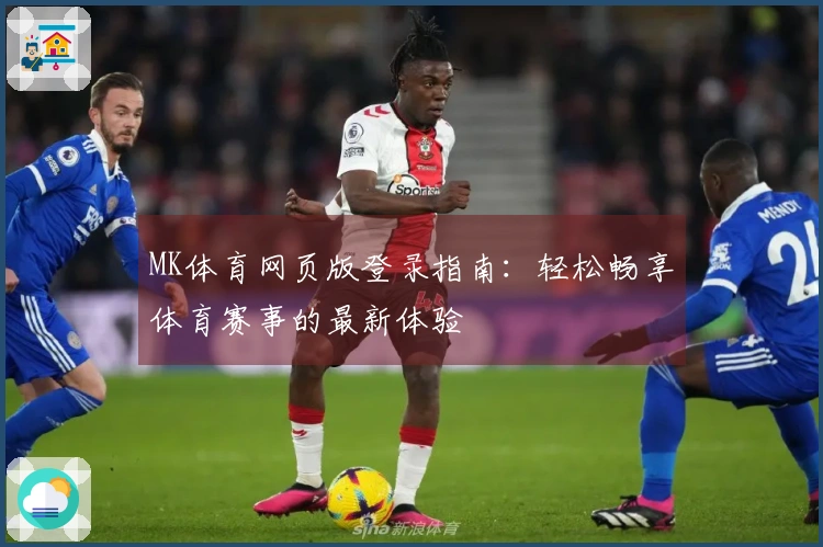 MK体育网页版登录指南：轻松畅享体育赛事的最新体验