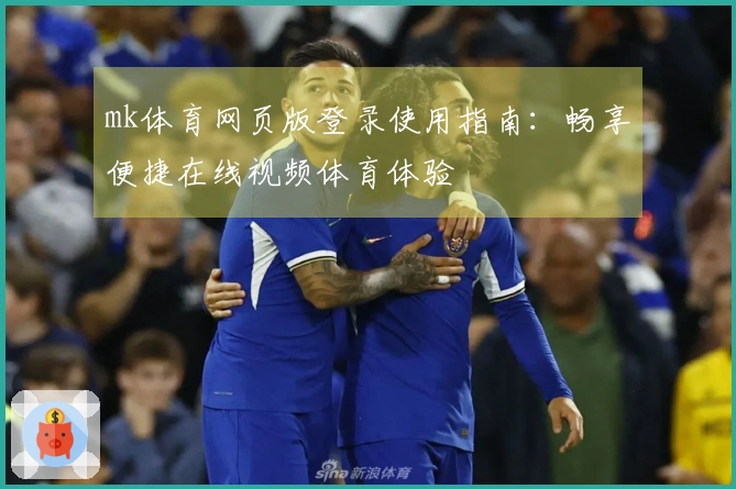 mk体育网页版登录使用指南：畅享便捷在线视频体育体验