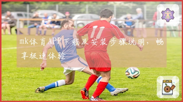 mk体育APP下载及安装步骤说明，畅享极速体验