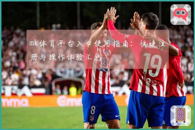 mk体育平台入口使用指南：快速注册与操作体验汇总