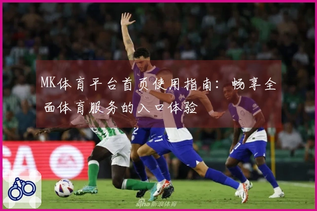 MK体育平台首页使用指南：畅享全面体育服务的入口体验