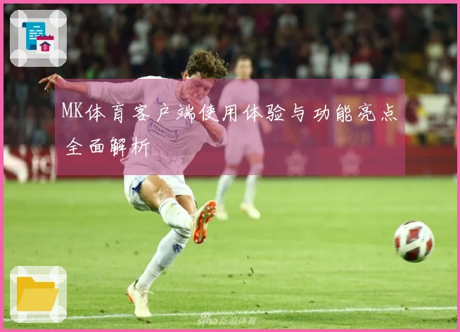 MK体育客户端使用体验与功能亮点全面解析