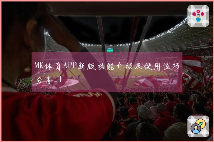 MK体育APP新版功能介绍及使用技巧分享_1
