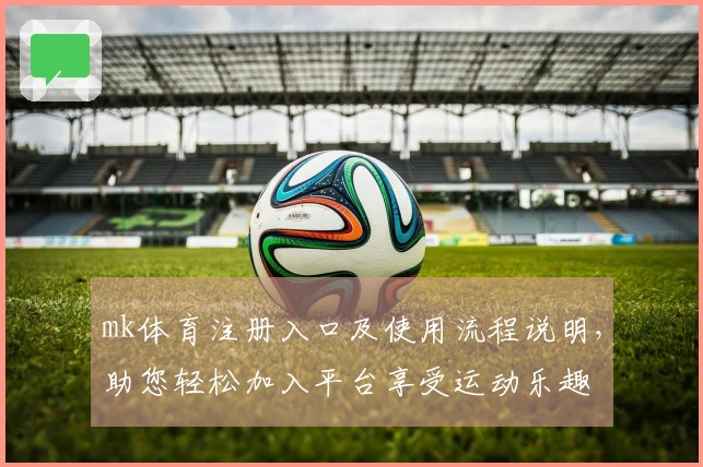 mk体育注册入口及使用流程说明，助您轻松加入平台享受运动乐趣