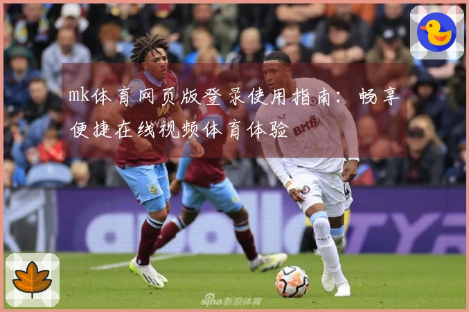 mk体育网页版登录使用指南：畅享便捷在线视频体育体验