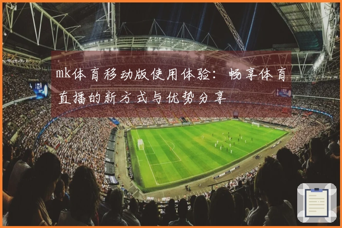 mk体育移动版使用体验：畅享体育直播的新方式与优势分享