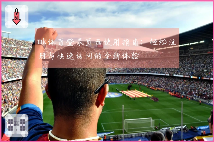 mk体育登录页面使用指南：轻松注册与快速访问的全新体验