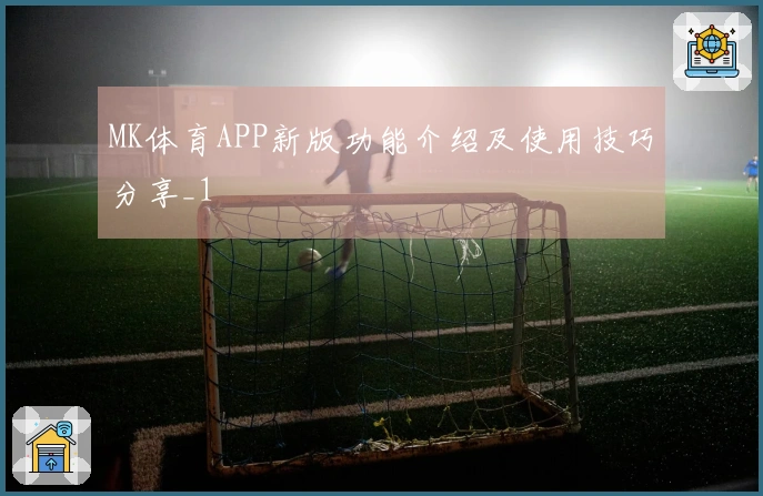 MK体育APP新版功能介绍及使用技巧分享_1